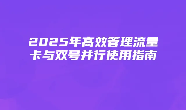 2025年高效管理流量卡与双号并行使用指南