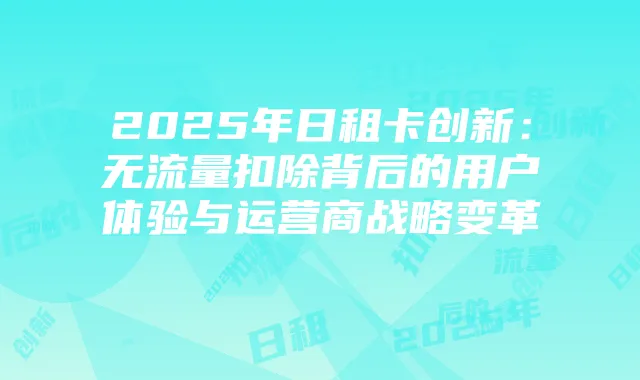 2025年日租卡创新：无流量扣除背后的用户体验与运营商战略变革