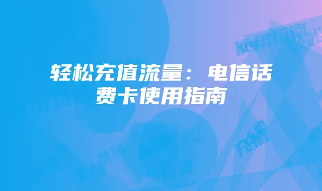 轻松充值流量：电信话费卡使用指南