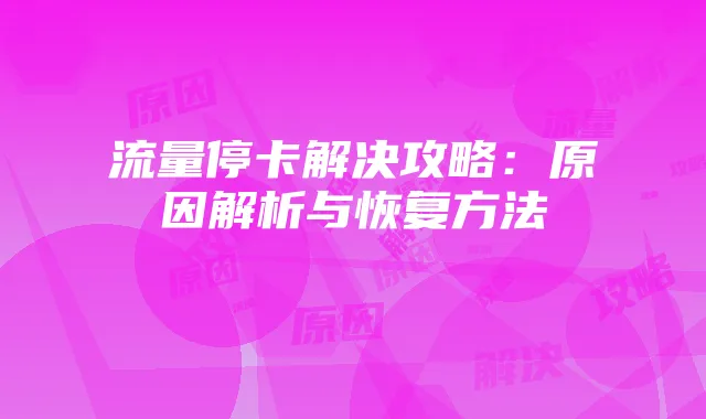 流量停卡解决攻略：原因解析与恢复方法