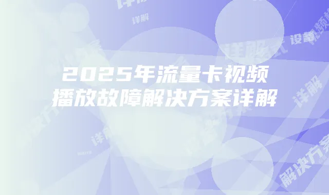 2025年流量卡视频播放故障解决方案详解