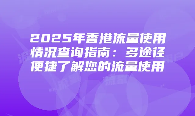 2025年香港流量使用情况查询指南:多途径便捷了解您的流量使用