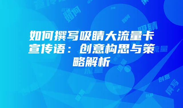 如何撰写吸睛大流量卡宣传语:创意构思与策略解析