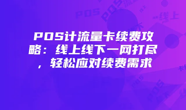 POS计流量卡续费攻略：线上线下一网打尽，轻松应对续费需求