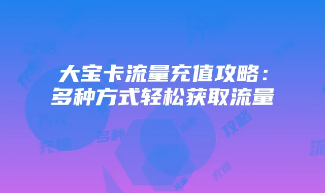 大宝卡流量充值攻略:多种方式轻松获取流量