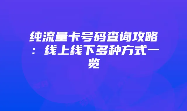 纯流量卡号码查询攻略：线上线下多种方式一览