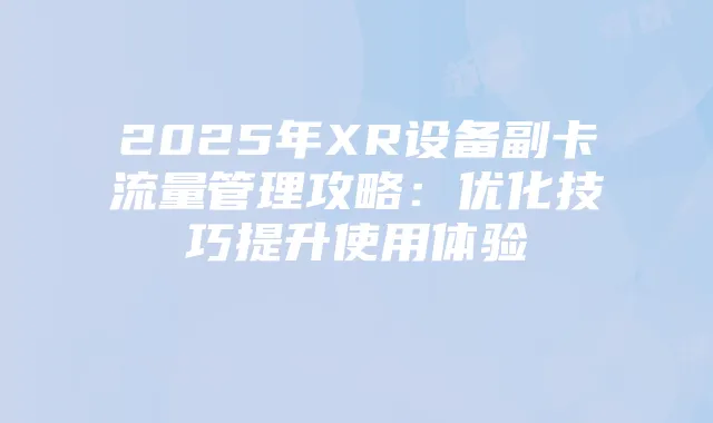 2025年XR设备副卡流量管理攻略：优化技巧提升使用体验