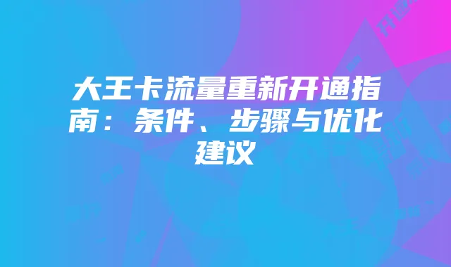 大王卡流量重新开通指南：条件、步骤与优化建议