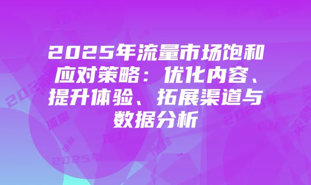 2025年流量市场饱和应对策略:优化内容、提升体验、拓展渠道与数据分析