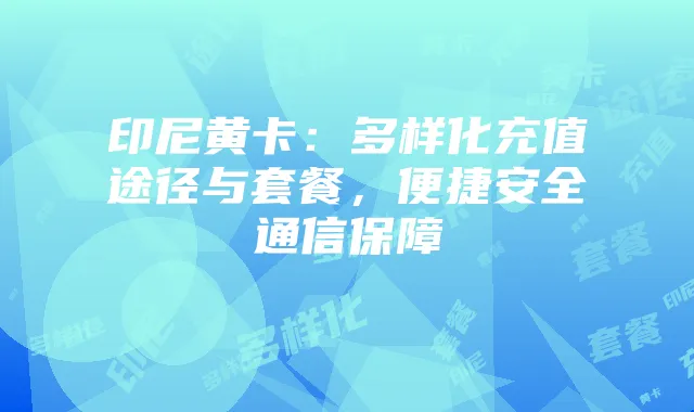 印尼黄卡:多样化充值途径与套餐,便捷安全通信保障