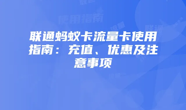 联通蚂蚁卡流量卡使用指南：充值、优惠及注意事项