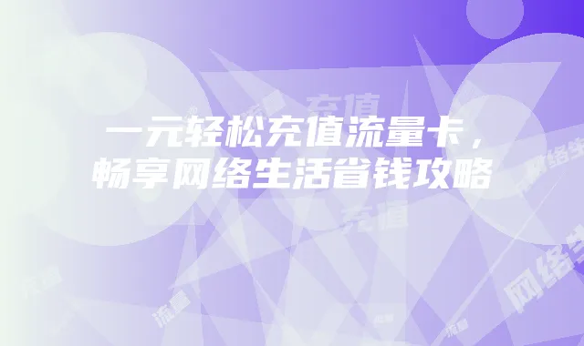 一元轻松充值流量卡，畅享网络生活省钱攻略