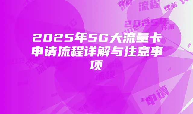 2025年5G大流量卡申请流程详解与注意事项