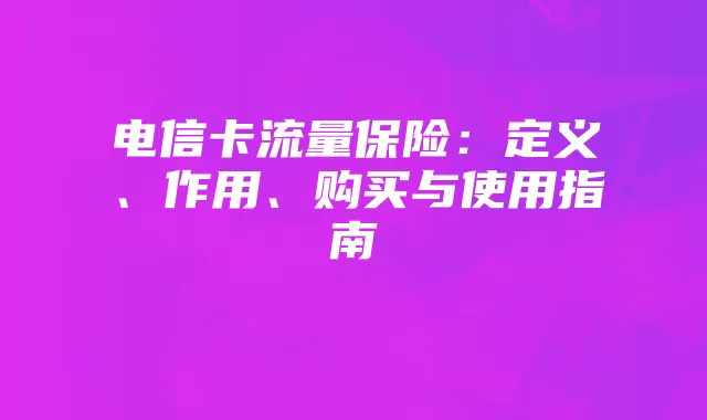 电信卡流量保险:定义、作用、购买与使用指南
