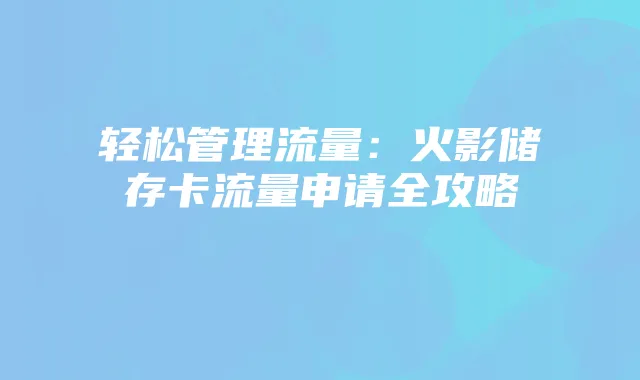 轻松管理流量：火影储存卡流量申请全攻略
