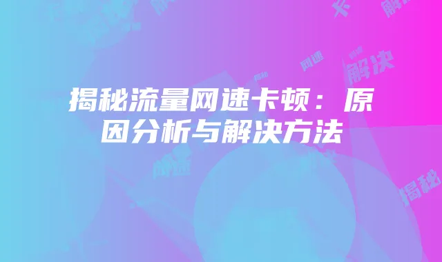 揭秘流量网速卡顿：原因分析与解决方法
