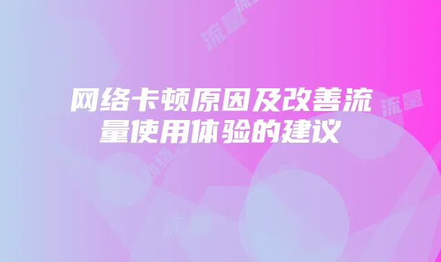 网络卡顿原因及改善流量使用体验的建议