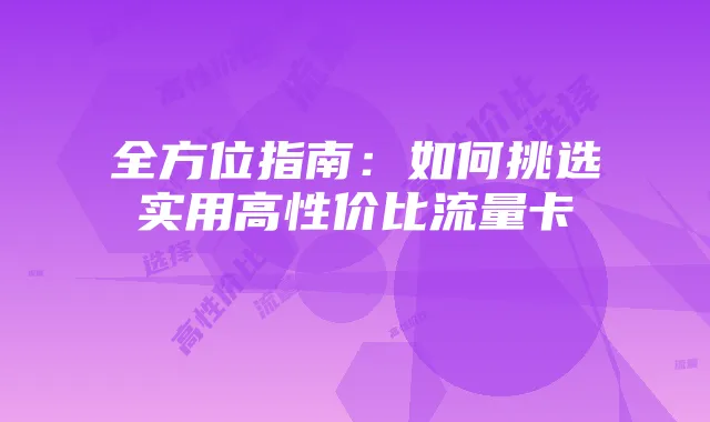 全方位指南：如何挑选实用高性价比流量卡