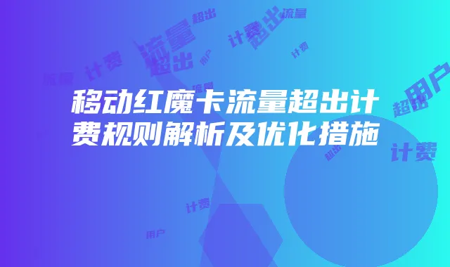 移动红魔卡流量超出计费规则解析及优化措施