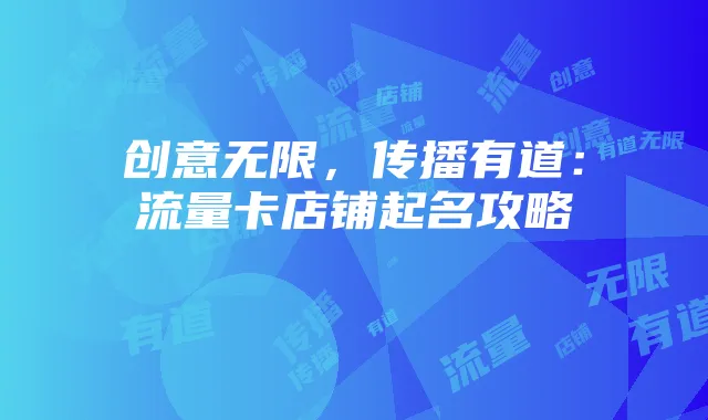 创意无限，传播有道：流量卡店铺起名攻略
