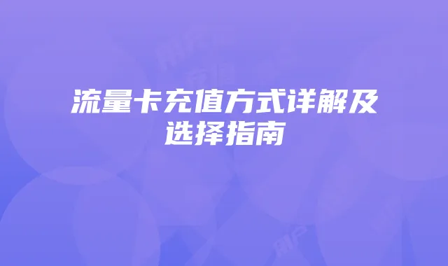 流量卡充值方式详解及选择指南