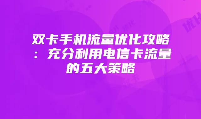 双卡手机流量优化攻略：充分利用电信卡流量的五大策略