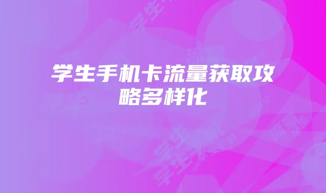 学生手机卡流量获取攻略多样化