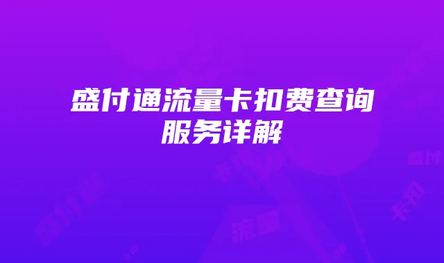 盛付通流量卡扣费查询服务详解