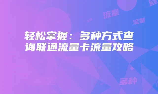轻松掌握:多种方式查询联通流量卡流量攻略