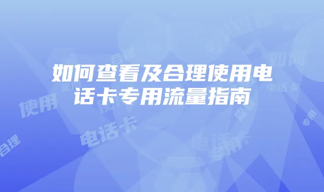 如何查看及合理使用电话卡专用流量指南