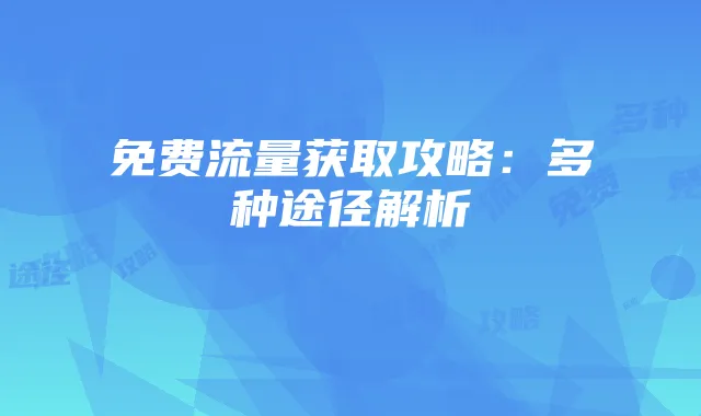 免费流量获取攻略：多种途径解析