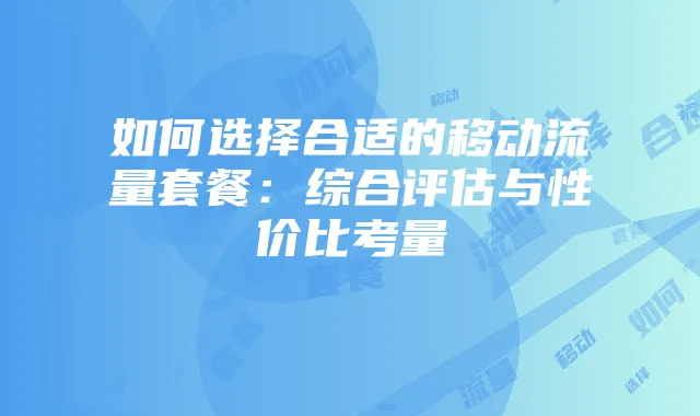 如何选择合适的移动流量套餐:综合评估与性价比考量