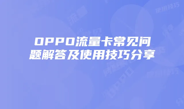 OPPO流量卡常见问题解答及使用技巧分享