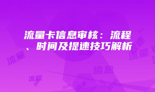 流量卡信息审核:流程、时间及提速技巧解析