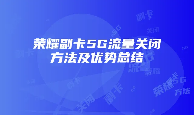 荣耀副卡5G流量关闭方法及优势总结