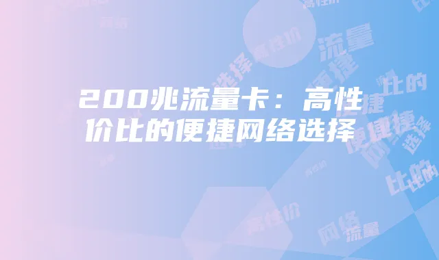 200兆流量卡：高性价比的便捷网络选择