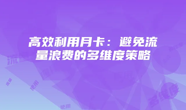 高效利用月卡:避免流量浪费的多维度策略