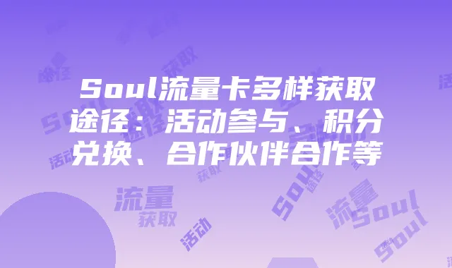 Soul流量卡多样获取途径:活动参与、积分兑换、合作伙伴合作等