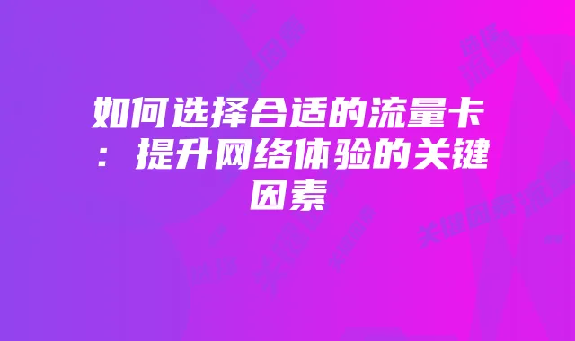 如何选择合适的流量卡:提升网络体验的关键因素