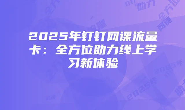2025年钉钉网课流量卡:全方位助力线上学习新体验