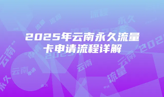 2025年云南永久流量卡申请流程详解