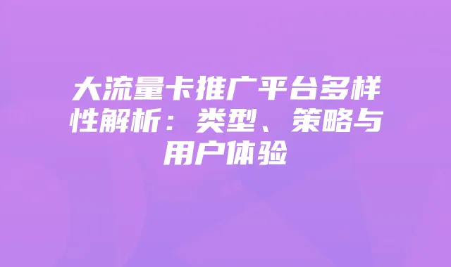 大流量卡推广平台多样性解析：类型、策略与用户体验