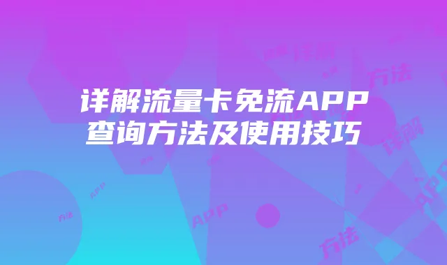 详解流量卡免流APP查询方法及使用技巧