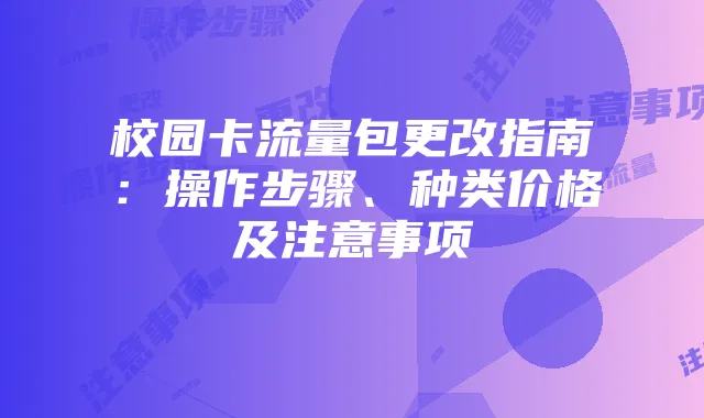 校园卡流量包更改指南：操作步骤、种类价格及注意事项