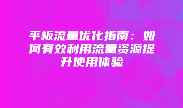 平板流量优化指南:如何有效利用流量资源提升使用体验