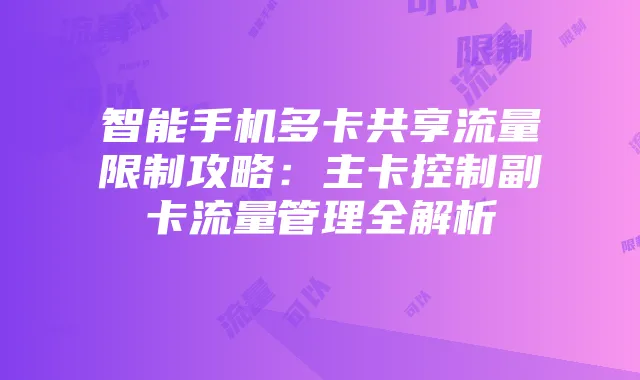 智能手机多卡共享流量限制攻略:主卡控制副卡流量管理全解析