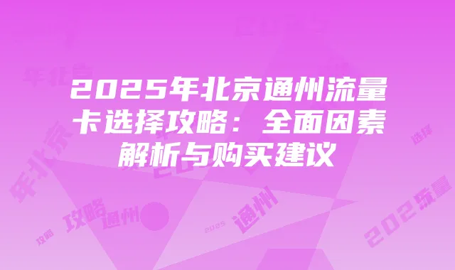 2025年北京通州流量卡选择攻略:全面因素解析与购买建议