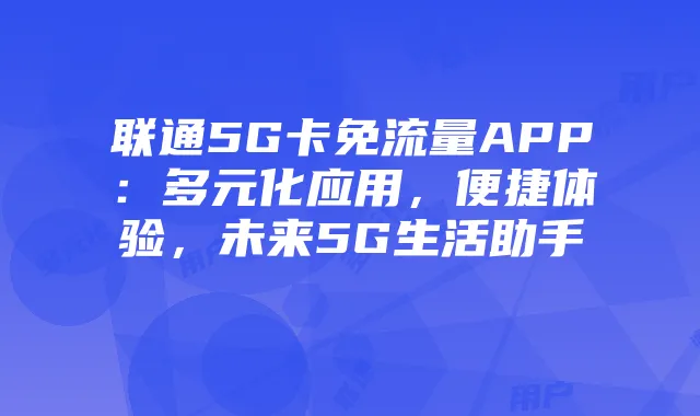 联通5G卡免流量APP:多元化应用,便捷体验,未来5G生活助手