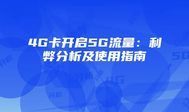 4G卡开启5G流量:利弊分析及使用指南