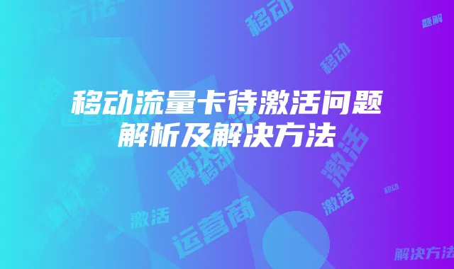 移动流量卡待激活问题解析及解决方法
